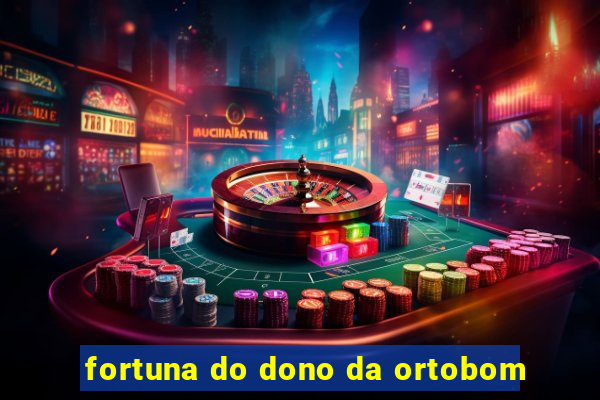 fortuna do dono da ortobom